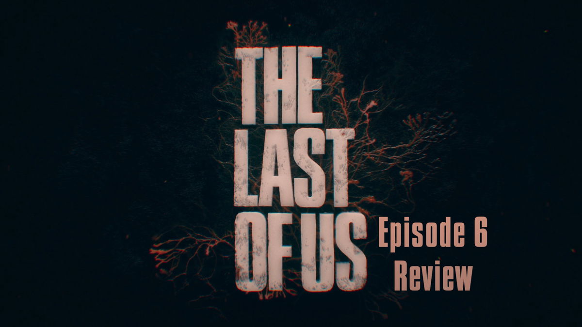 The Last Of Us: Episode 6 Review